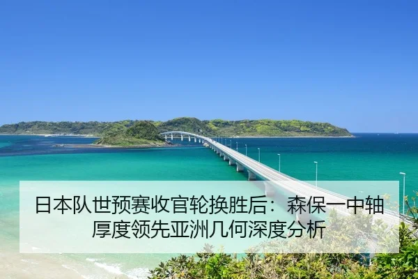 日本队世预赛收官轮换胜后：森保一中轴厚度领先亚洲几何深度分析