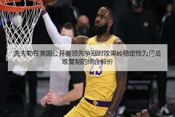 舍夫勒在美国公开赛领先争冠时攻果岭稳定性为何最难复制的综合解析