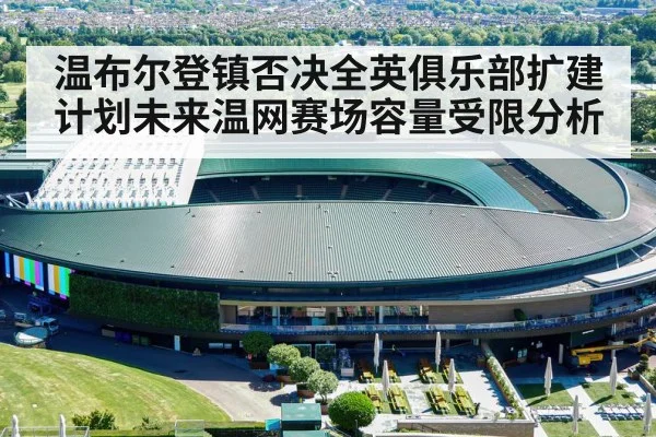 温布尔登镇否决全英俱乐部扩建计划未来温网赛场容量受限分析