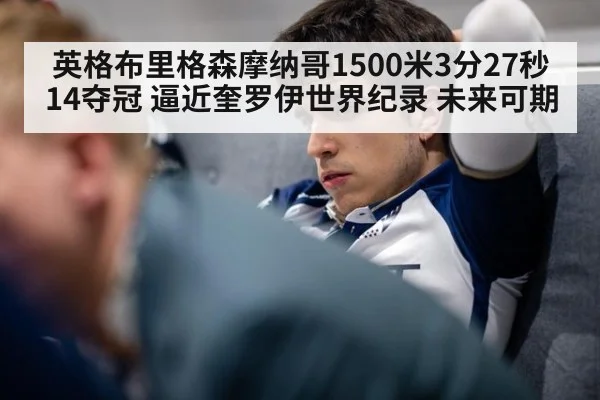 英格布里格森摩纳哥1500米3分27秒14夺冠 逼近奎罗伊世界纪录 未来可期
