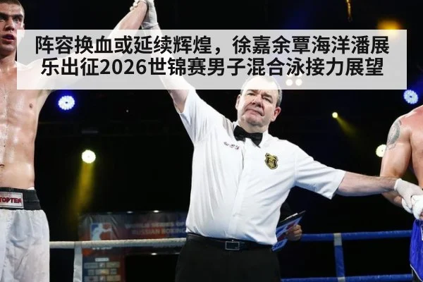 阵容换血或延续辉煌，徐嘉余覃海洋潘展乐出征2026世锦赛男子混合泳接力展望