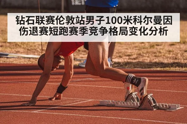 钻石联赛伦敦站男子100米科尔曼因伤退赛短跑赛季竞争格局变化分析