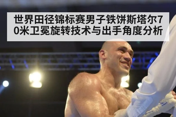 世界田径锦标赛男子铁饼斯塔尔70米卫冕旋转技术与出手角度分析