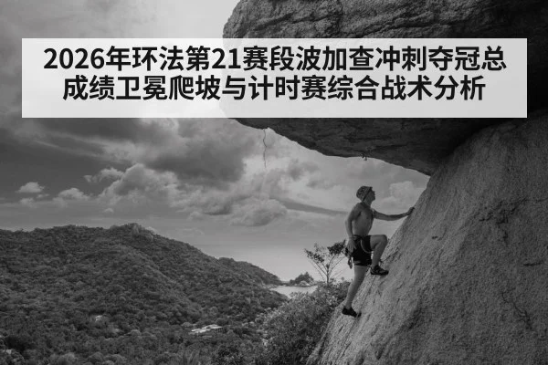 2026年环法第21赛段波加查冲刺夺冠总成绩卫冕爬坡与计时赛综合战术分析