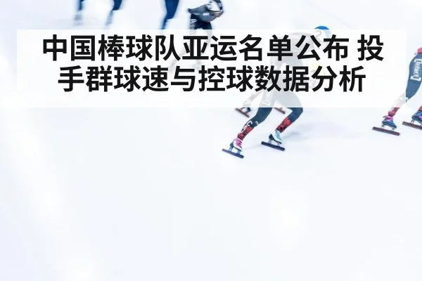 中国棒球队亚运名单公布 投手群球速与控球数据分析